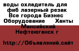 воды охладитель для 1kw фиб лазерный резак - Все города Бизнес » Оборудование   . Ханты-Мансийский,Нефтеюганск г.